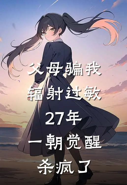 父母骗我辐射过敏27年，一朝觉醒杀疯了