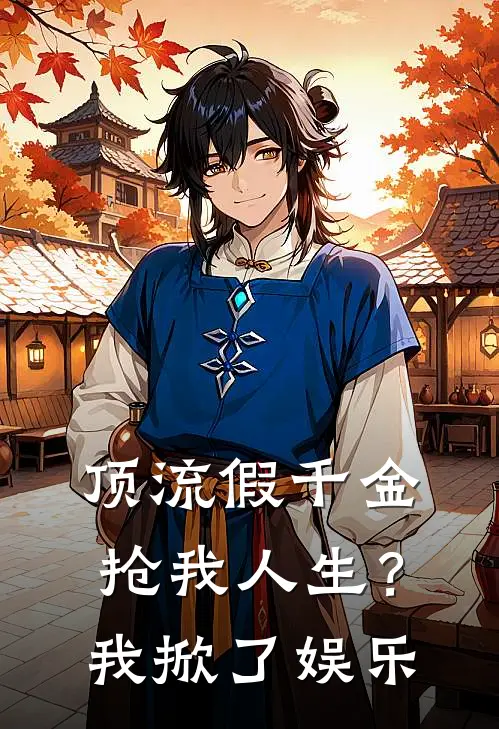 顶流假千金抢我人生？我掀了娱乐(苏雪顾明城)完结版免费阅读_顶流假千金抢我人生？我掀了娱乐全文免费阅读