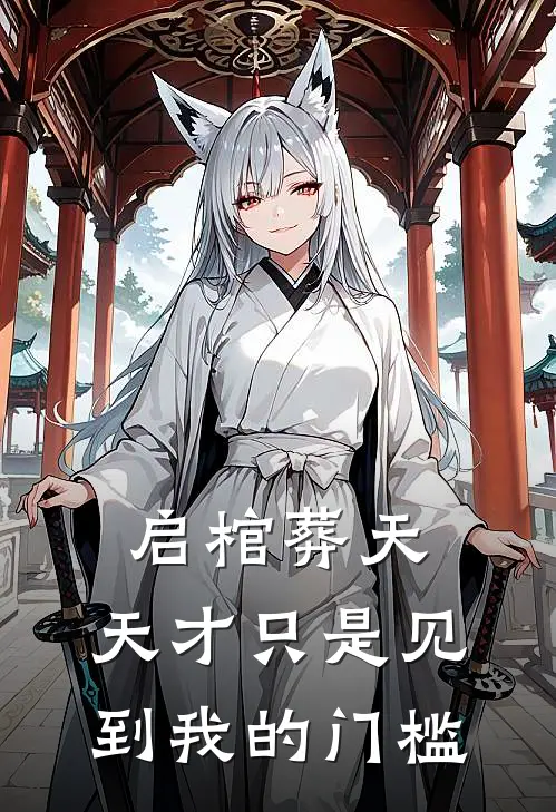 启棺葬天：天才只是见到我的门槛白弈徐然免费小说完整版_热门的小说启棺葬天：天才只是见到我的门槛白弈徐然